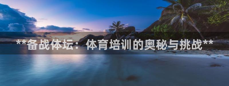 欧陆娱乐客服电话号码：**备战体坛：体育培训的奥秘与