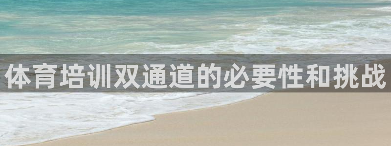 欧陆娱乐是正规平台吗安全吗可信吗：体育培训双通道的必