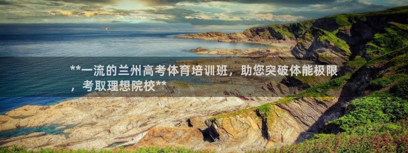 欧陆娱乐有限公司：**一流的兰州高考体育培训班，助您