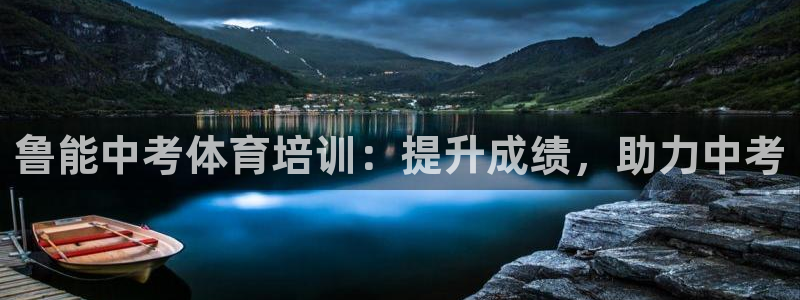 欧陆官网下载：鲁能中考体育培训：提升成绩，助力中考
