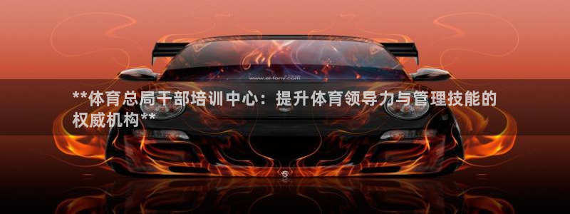 欧陆娱乐客服电话人工服务：**体育总局干部培训中心：