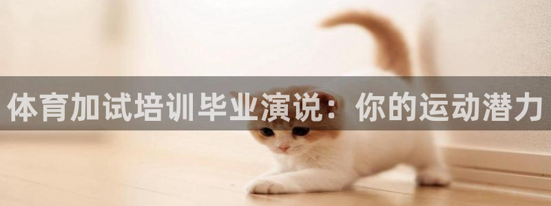 欧陆娱乐平台咋样赚钱的：体育加试培训毕业演说：你的运