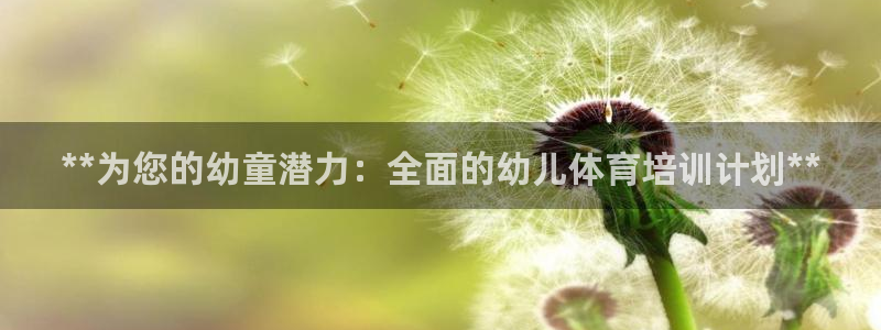 欧陆娱乐官网网址是什么：**为您的幼童潜力：全面的幼
