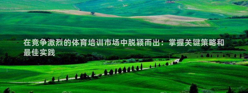 欧陆娱乐怎么注册会员账号啊：在竞争激烈的体育培训市场