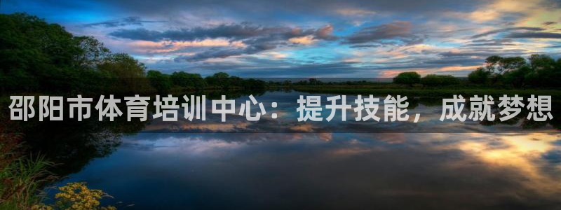 欧陆娱乐代理 贴吧官网：邵阳市体育培训中心：提升技能