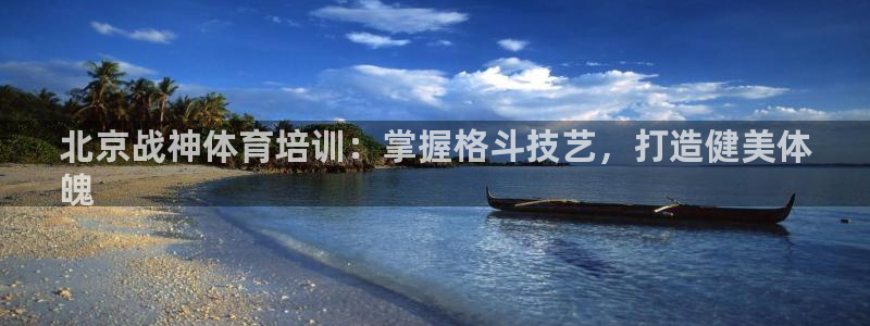欧陆娱乐登陆平台：北京战神体育培训：掌握格斗技艺，打