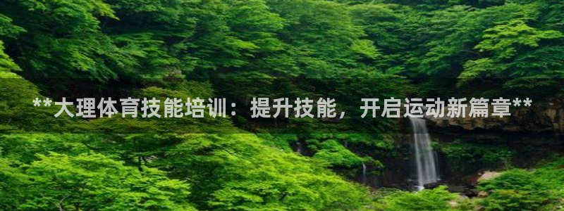 欧陆娱乐登录注册平台下载：**大理体育技能培训：提升