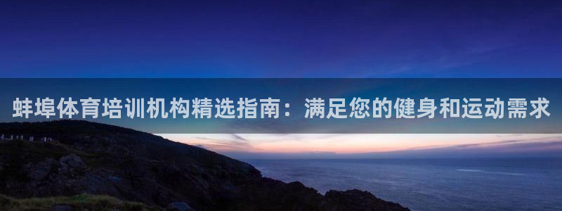 欧陆娱乐官方网站下载：蚌埠体育培训机构精选指南：满足