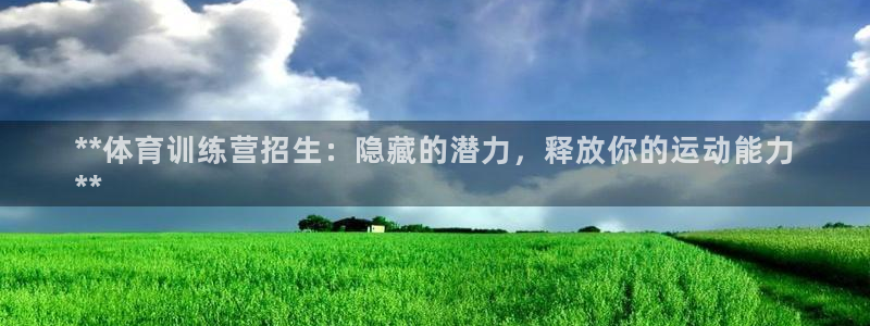 欧陆娱乐平台登录不上怎么办：**体育训练营招生：隐藏