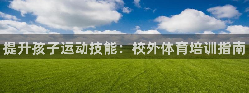 欧陆娱乐是正规平台吗安全吗知乎：提升孩子运动技能：校