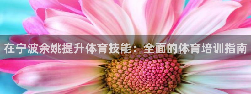 重庆欧陆娱乐有限公司地址：在宁波余姚提升体育技能：全