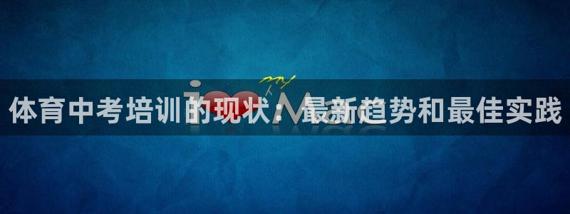 欧陆娱乐挂机项目：体育中考培训的现状：最新趋势和最佳