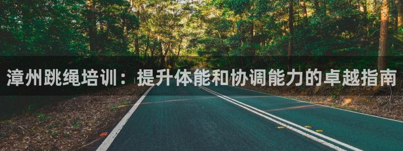 欧陆娱乐登录注册平台：漳州跳绳培训：提升体能和协调能