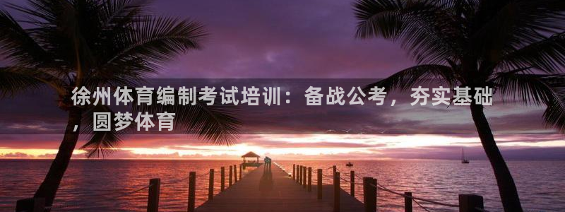 欧陆娱乐平台咋样赚钱：徐州体育编制考试培训：备战公考