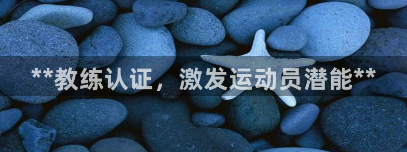 欧陆娱乐注册平台：**教练认证，激发运动员潜能**