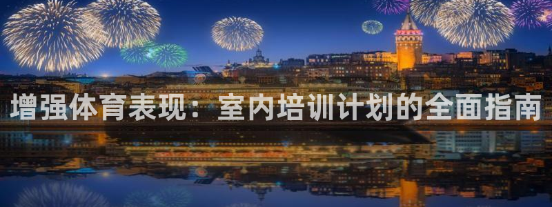 欧陆娱乐脚本怎么用：增强体育表现：室内培训计划的全面