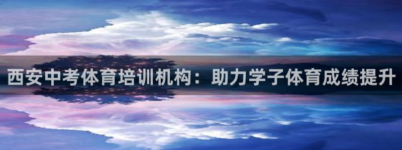 欧陆娱乐平台登录：西安中考体育培训机构：助力学子体育