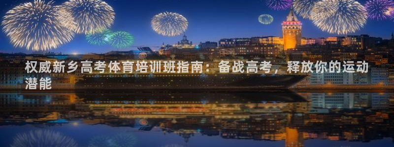 欧陆娱乐登陆官网下载：权威新乡高考体育培训班指南：备