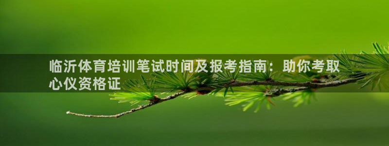 欧陆娱乐讲7O777：临沂体育培训笔试时间及报考指南