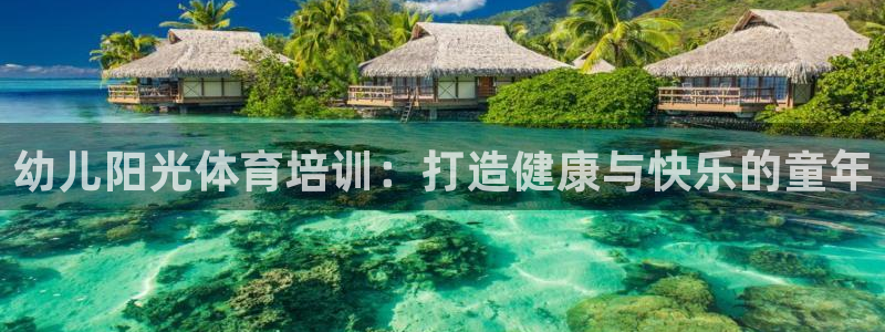 欧陆娱乐累计盈利多少就会被劝退呢：幼儿阳光体育培训：