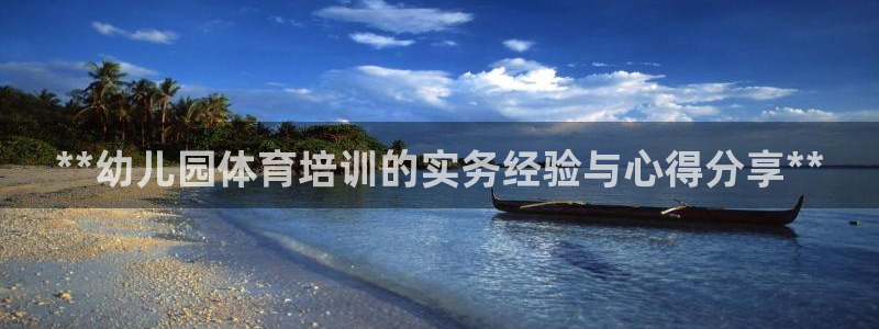 重庆欧陆娱乐有限公司电话：**幼儿园体育培训的实务经