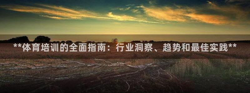 欧陆娱乐官网：**体育培训的全面指南：行业洞察、趋势