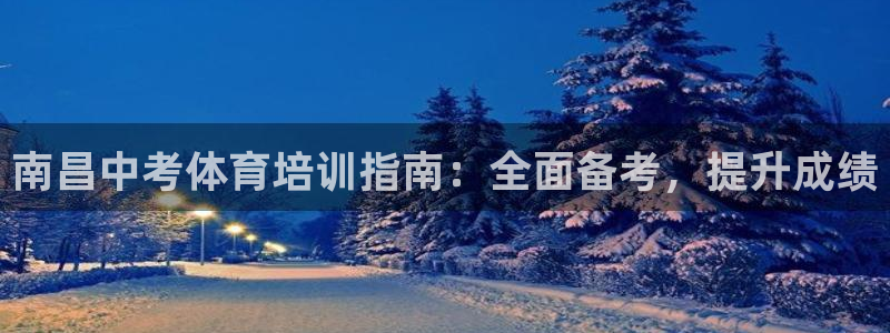 欧陆娱乐登录注册平台有哪些：南昌中考体育培训指南：全