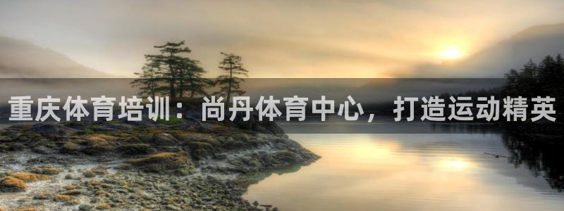 欧陆娱乐平台咋样：重庆体育培训：尚丹体育中心，打造运