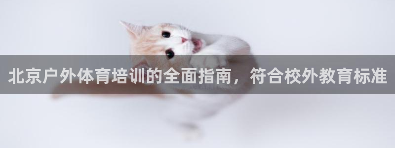 欧陆娱乐app攻略下载：北京户外体育培训的全面指南，