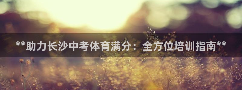 欧陆娱乐注册代理多少钱：**助力长沙中考体育满分：全