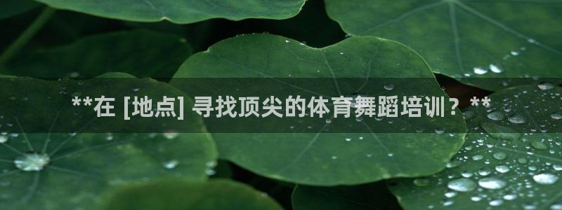 欧陆娱乐百科官网：**在 [地点] 寻找顶尖的体育舞蹈培训？