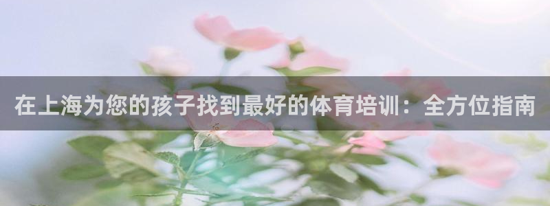 欧陆娱乐官网首页入口：在上海为您的孩子找到最好的体育培训：全