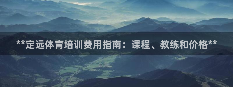 欧陆娱乐客服服务电话：**定远体育培训费用指南：课程、教练和