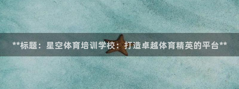 欧陆娱乐登录测速网站：**标题：星空体育培训学校：打