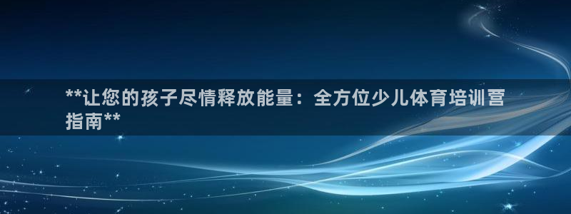 欧陆娱乐可以退钱：**让您的孩子尽情释放能量：全方位少儿体育