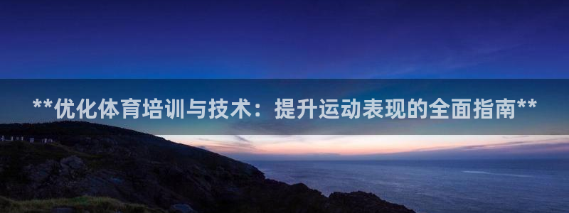 欧陆娱乐平台登陆地址是什么样的：**优化体育培训与技