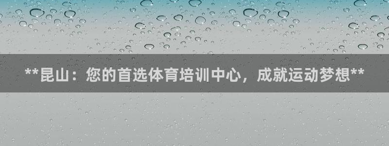 欧陆娱乐登陆平台官网：**昆山：您的首选体育培训中心