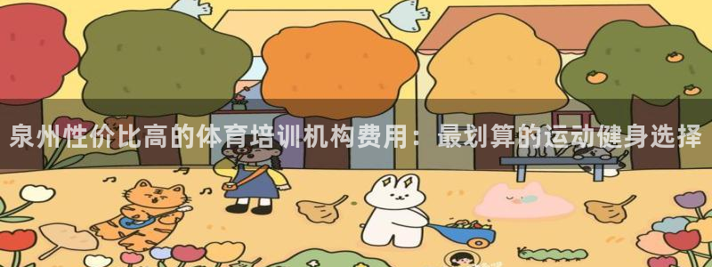欧陆娱乐的故事有哪些：泉州性价比高的体育培训机构费用