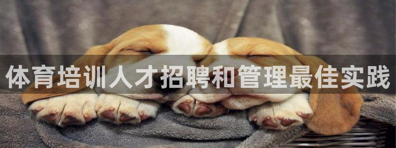 欧陆娱乐怎么注册帐号啊：体育培训人才招聘和管理最佳实