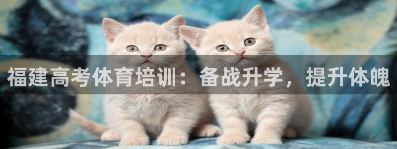 欧陆娱乐官网首页网址：福建高考体育培训：备战升学，提