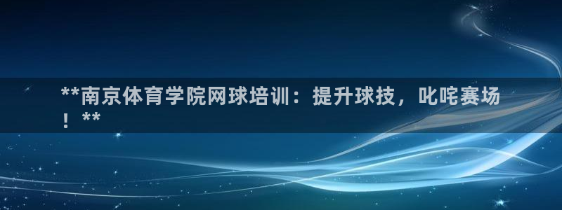 欧陆娱乐是资金盘吗：**南京体育学院网球培训：提升球