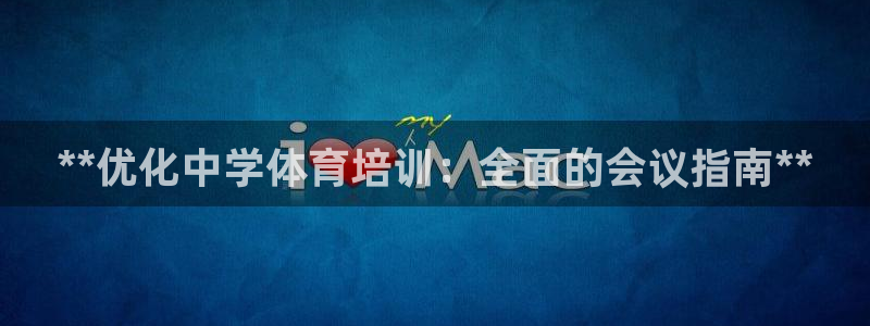 欧陆娱乐客服电话号码：**优化中学体育培训：全面的会