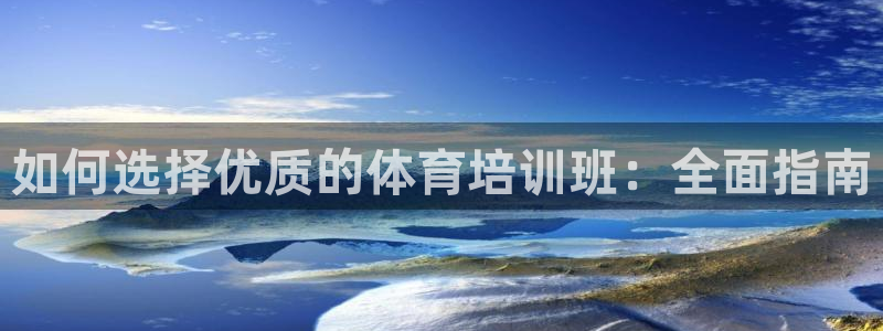欧陆娱乐安全吗：如何选择优质的体育培训班：全面指南