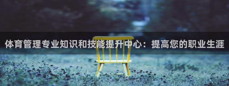 欧陆娱乐客服电话人工服务：体育管理专业知识和技能提升