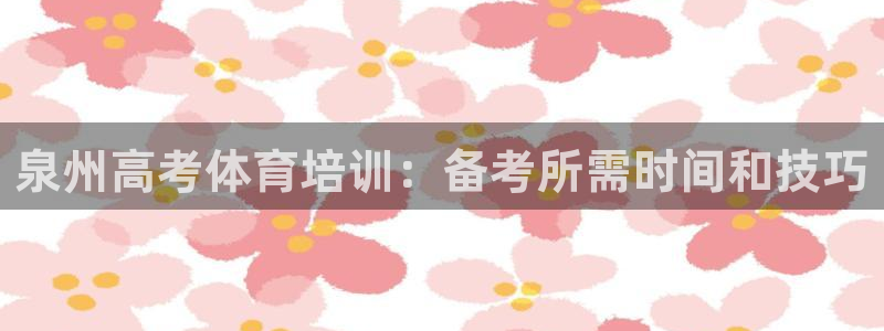 欧陆娱乐登录注册平台官网：泉州高考体育培训：备考所需时间和技